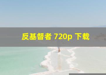 反基督者 720p 下载